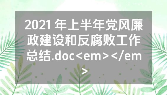 2021 年上半年党风廉政建设和反腐败工作总结.doc<em></em>