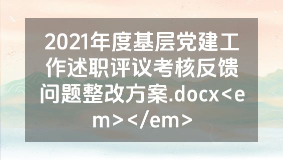 2021年度基层党建工作述职评议考核反馈问题整改方案.docx<em></em>