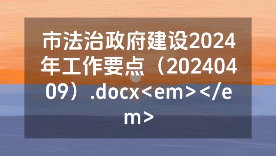 市法治政府建设2024年工作要点（20240409）.docx<em></em>