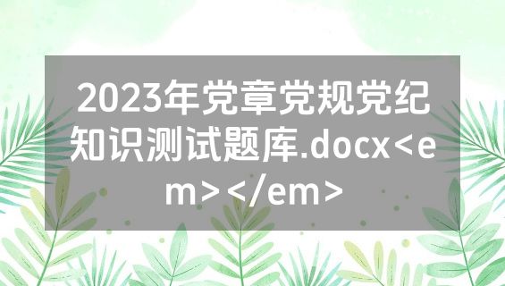 2023年党章党规党纪知识测试题库.docx<em></em>