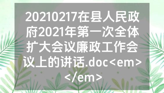 20210217在县人民政府2021年第一次全体扩大会议廉政工作会议上的讲话.doc<em></em>