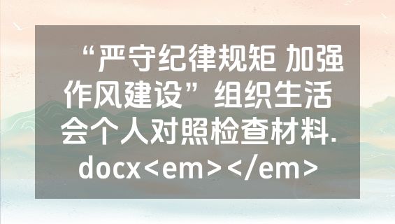 “严守纪律规矩 加强作风建设”组织生活会个人对照检查材料.docx<em></em>