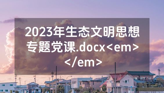 2023年生态文明思想专题党课.docx<em></em>