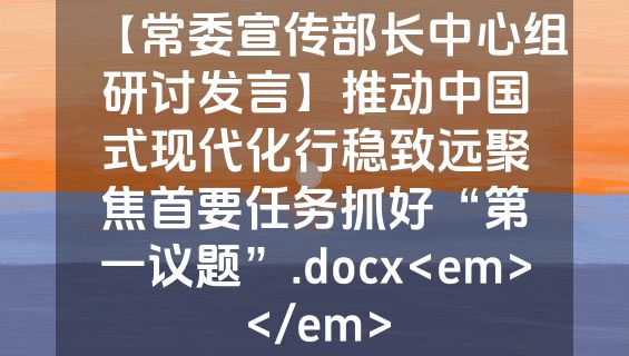 【常委宣传部长中心组研讨发言】推动中国式现代化行稳致远聚焦首要任务抓好“第一议题”.docx<em></em>
