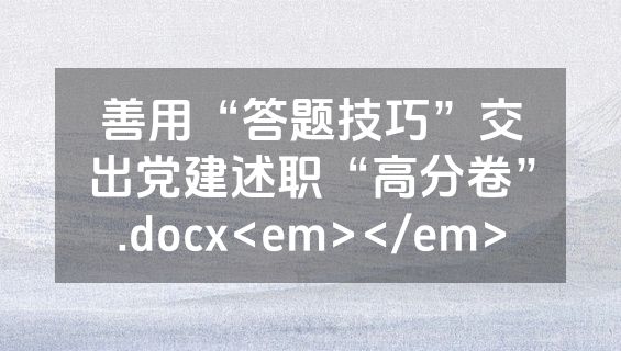 善用“答题技巧”交出党建述职“高分卷”.docx<em></em>