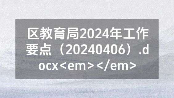 区教育局2024年工作要点（20240406）.docx<em></em>