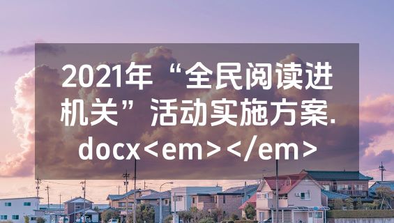 2021年“全民阅读进机关”活动实施方案.docx<em></em>
