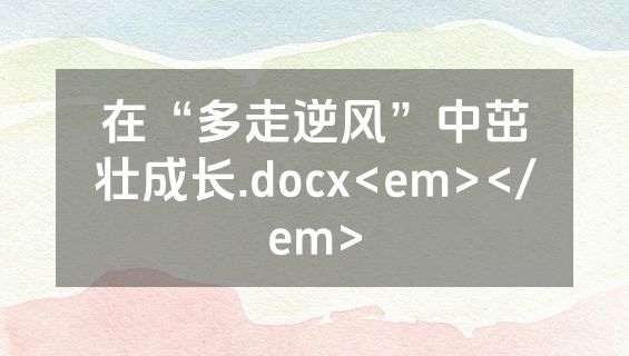 在“多走逆风”中茁壮成长.docx<em></em>