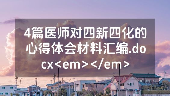 4篇医师对四新四化的心得体会材料汇编.docx<em></em>