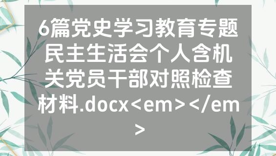 6篇党史学习教育专题民主生活会个人含机关党员干部对照检查材料.docx<em></em>