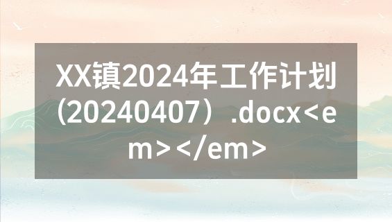 XX镇2024年工作计划(20240407）.docx<em></em>