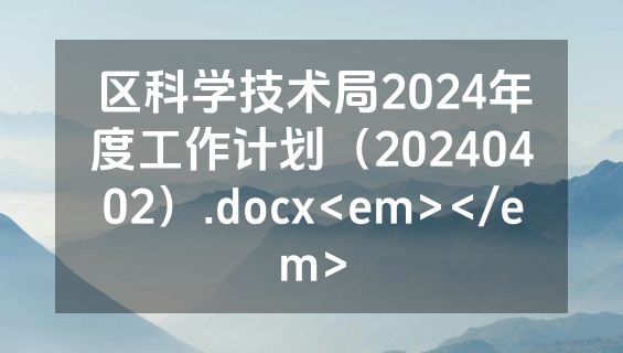 区科学技术局2024年度工作计划（20240402）.docx<em></em>