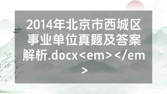 2014年北京市西城区事业单位真题及答案解析.docx<em></em>