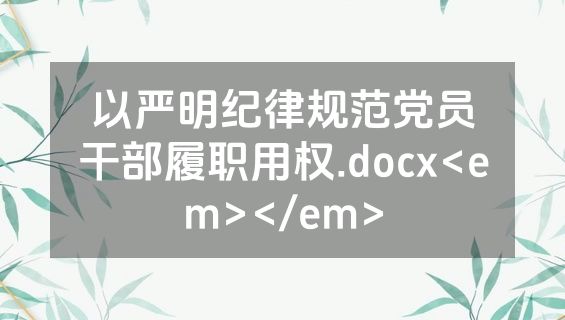 以严明纪律规范党员干部履职用权.docx<em></em>