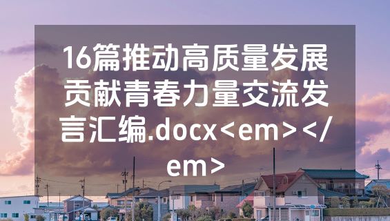 16篇推动高质量发展贡献青春力量交流发言汇编.docx<em></em>