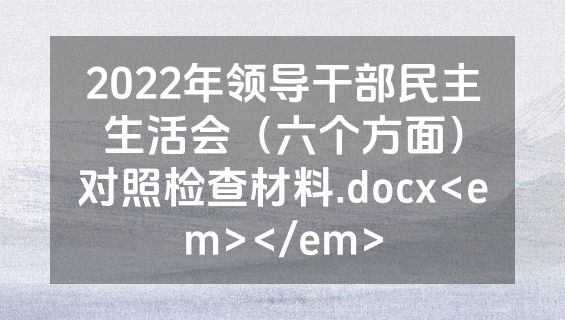 2022年领导干部民主生活会（六个方面）对照检查材料.docx<em></em>
