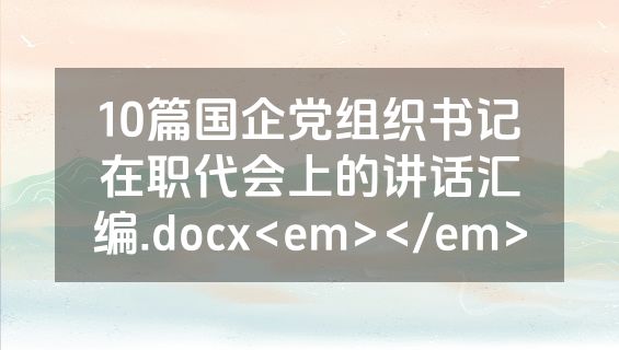 10篇国企党组织书记在职代会上的讲话汇编.docx<em></em>