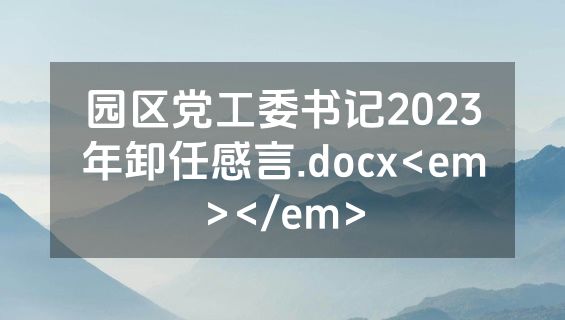 园区党工委书记2023年卸任感言.docx<em></em>