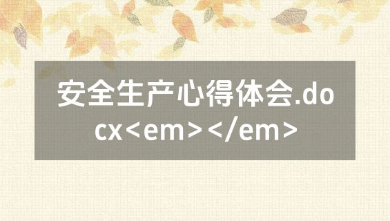 安全生产心得体会.docx<em></em>