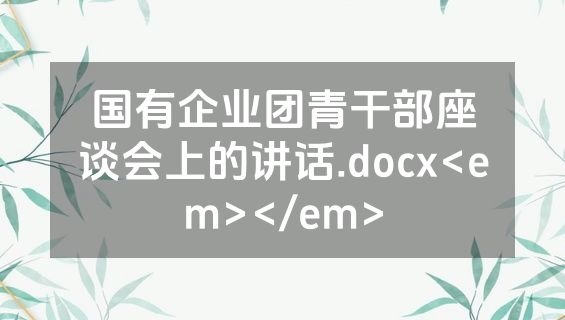 国有企业团青干部座谈会上的讲话.docx<em></em>