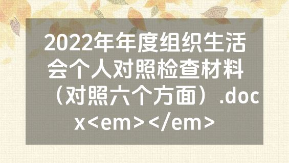 2022年年度组织生活会个人对照检查材料（对照六个方面）.docx<em></em>