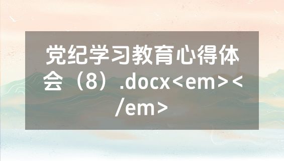 党纪学习教育心得体会（8）.docx<em></em>