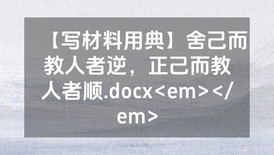 【写材料用典】舍己而教人者逆，正己而教人者顺.docx<em></em>