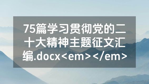75篇学习贯彻党的二十大精神主题征文汇编.docx<em></em>