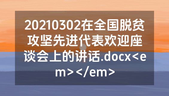 20210302在全国脱贫攻坚先进代表欢迎座谈会上的讲话.docx<em></em>