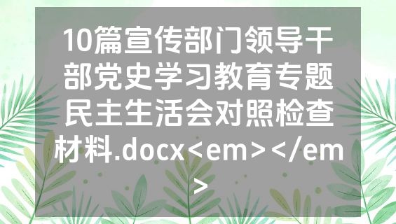 10篇宣传部门领导干部党史学习教育专题民主生活会对照检查材料.docx<em></em>