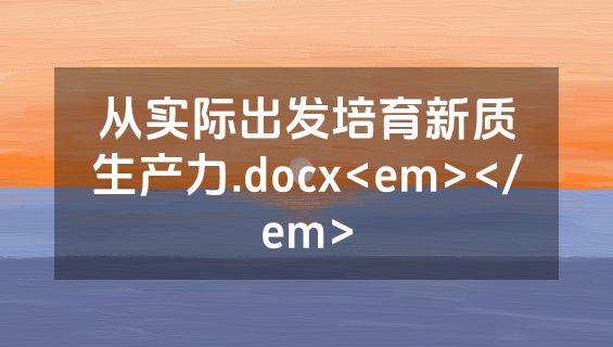 从实际出发培育新质生产力.docx<em></em>