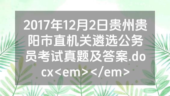 2017年12月2日贵州贵阳市直机关遴选公务员考试真题及答案.docx<em></em>