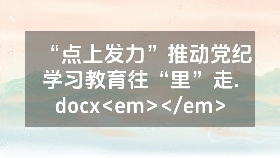 “点上发力”推动党纪学习教育往“里”走.docx<em></em>