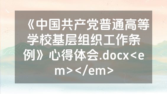 《中国共产党普通高等学校基层组织工作条例》心得体会.docx<em></em>