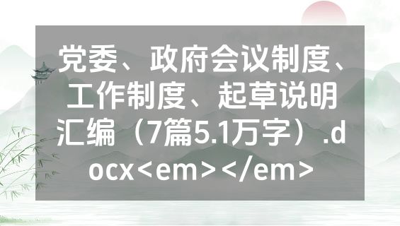 党委、政府会议制度、工作制度、起草说明汇编（7篇5.1万字）.docx<em></em>