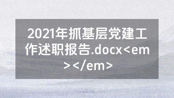 2021年抓基层党建工作述职报告.docx<em></em>