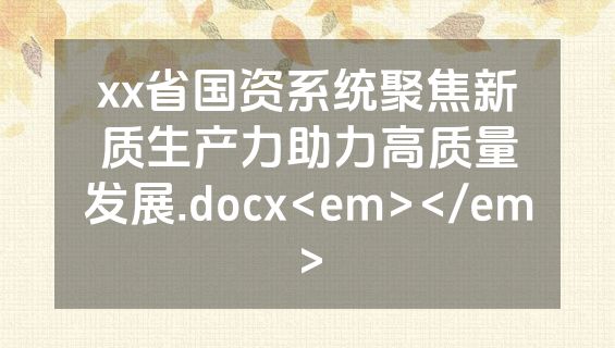 xx省国资系统聚焦新质生产力助力高质量发展.docx<em></em>