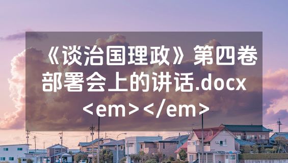 《谈治国理政》第四卷部署会上的讲话.docx<em></em>