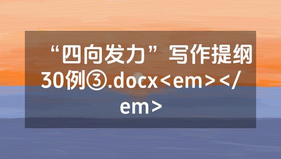 “四向发力”写作提纲30例③.docx<em></em>