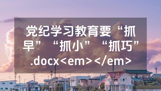 党纪学习教育要“抓早”“抓小”“抓巧”.docx<em></em>
