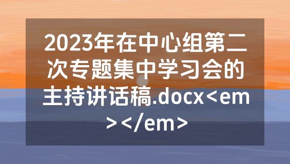 2023年在中心组第二次专题集中学习会的主持讲话稿.docx<em></em>