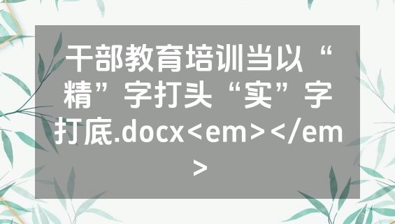 干部教育培训当以“精”字打头“实”字打底.docx<em></em>