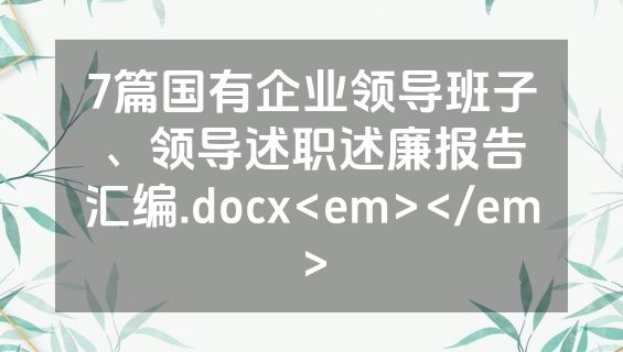 7篇国有企业领导班子、领导述职述廉报告汇编.docx<em></em>