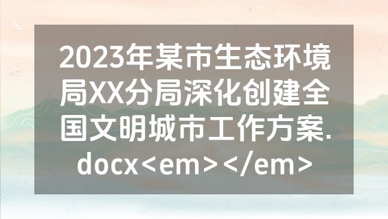 2023年某市生态环境局XX分局深化创建全国文明城市工作方案.docx<em></em>