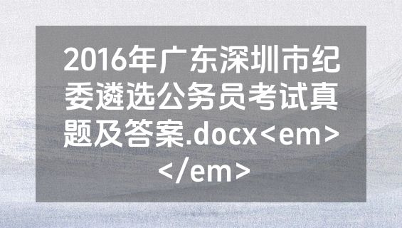 2016年广东深圳市纪委遴选公务员考试真题及答案.docx<em></em>