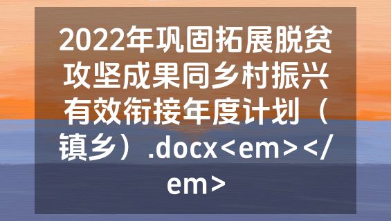 2022年巩固拓展脱贫攻坚成果同乡村振兴有效衔接年度计划（镇乡）.docx<em></em>