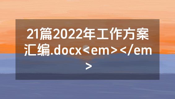 21篇2022年工作方案汇编.docx<em></em>