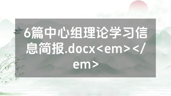 6篇中心组理论学习信息简报.docx<em></em>