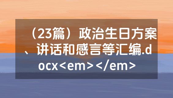 （23篇）政治生日方案、讲话和感言等汇编.docx<em></em>