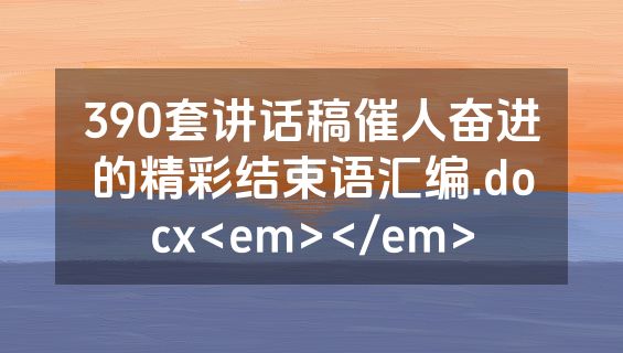 390套讲话稿催人奋进的精彩结束语汇编.docx<em></em>
